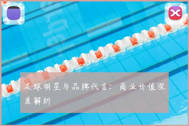 足球明星与品牌代言：商业价值深度解析