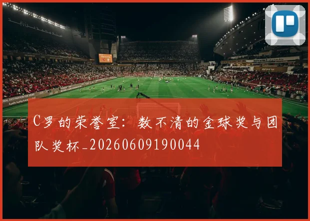 C罗的荣誉室：数不清的金球奖与团队奖杯_20260609190044