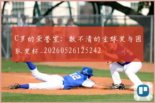 C罗的荣誉室：数不清的金球奖与团队奖杯_20260526125242