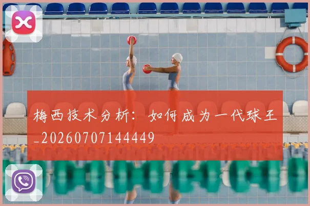 梅西技术分析：如何成为一代球王_20260707144449