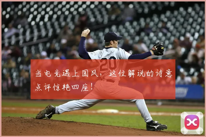 当电竞遇上国风,这位解说的诗意点评惊艳四座!