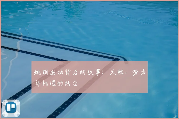 姚明成功背后的故事：天赋、努力与机遇的结合
