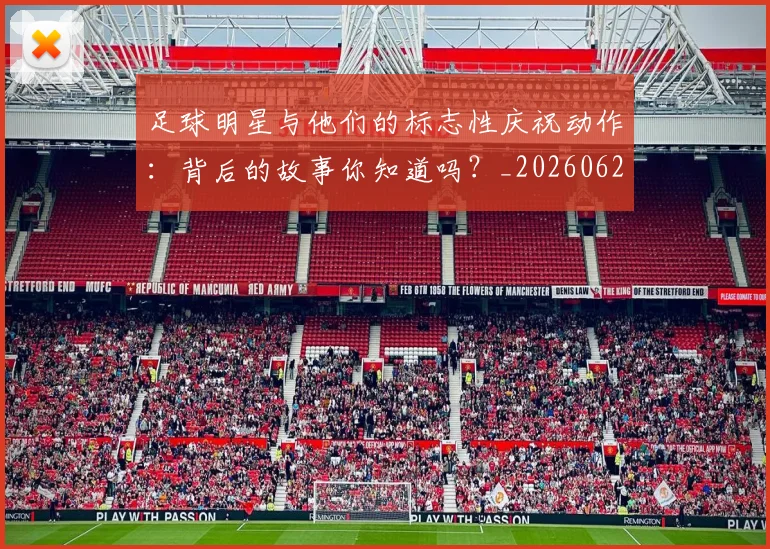 足球明星与他们的标志性庆祝动作:背后的故事你知道吗?_20260624173124