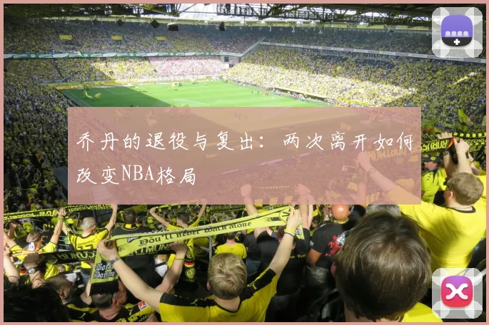 乔丹的退役与复出:两次离开如何改变NBA格局