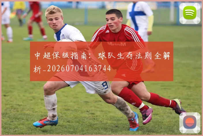 中超保级指南：球队生存法则全解析_20260704163744