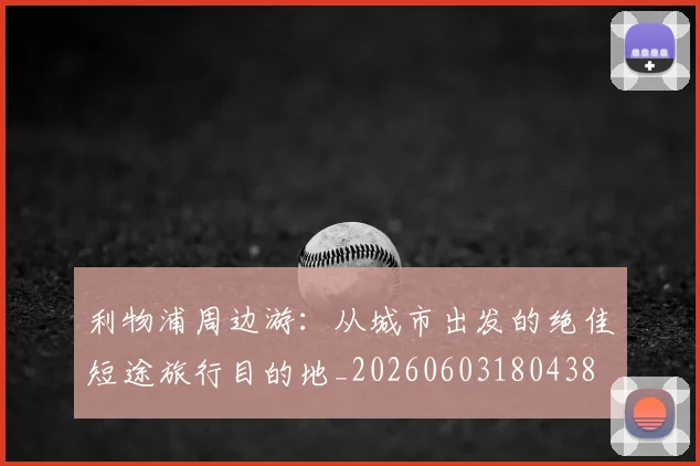 利物浦周边游：从城市出发的绝佳短途旅行目的地_20260603180438