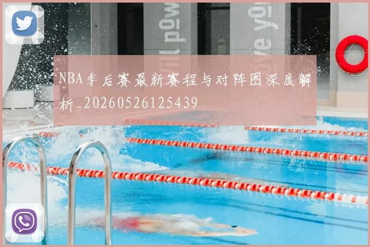 NBA季后赛最新赛程与对阵图深度解析_20260526125439