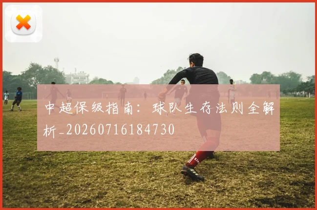 中超保级指南：球队生存法则全解析_20260716184730