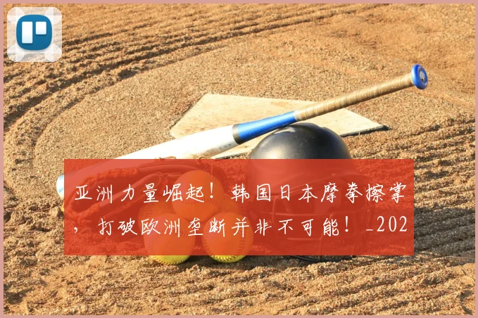 亚洲力量崛起!韩国日本摩拳擦掌,打破欧洲垄断并非不可能!_20260703211045