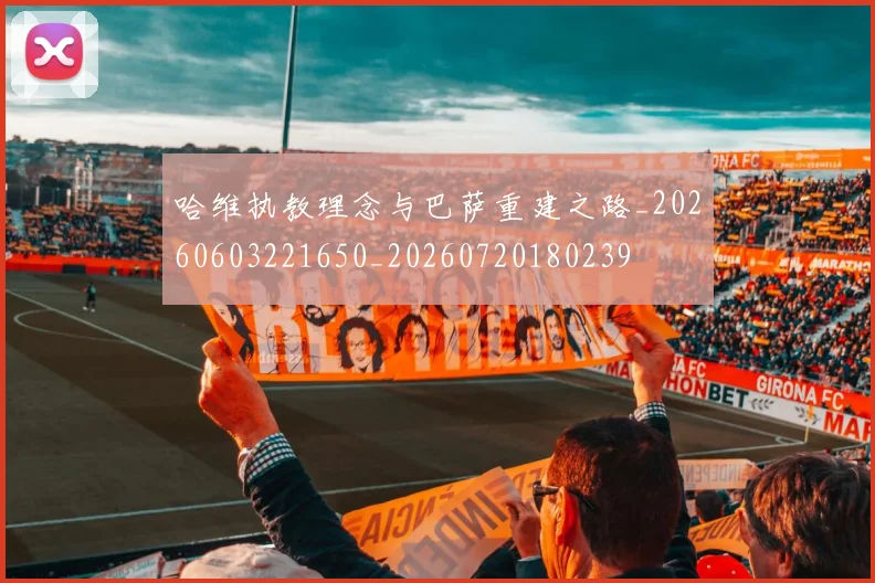 哈维执教理念与巴萨重建之路_20260603221650_20260720180239