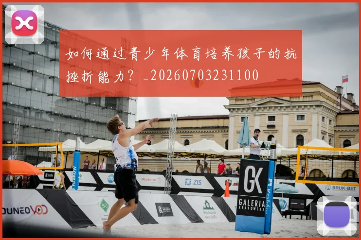 如何通过青少年体育培养孩子的抗挫折能力？_20260703231100