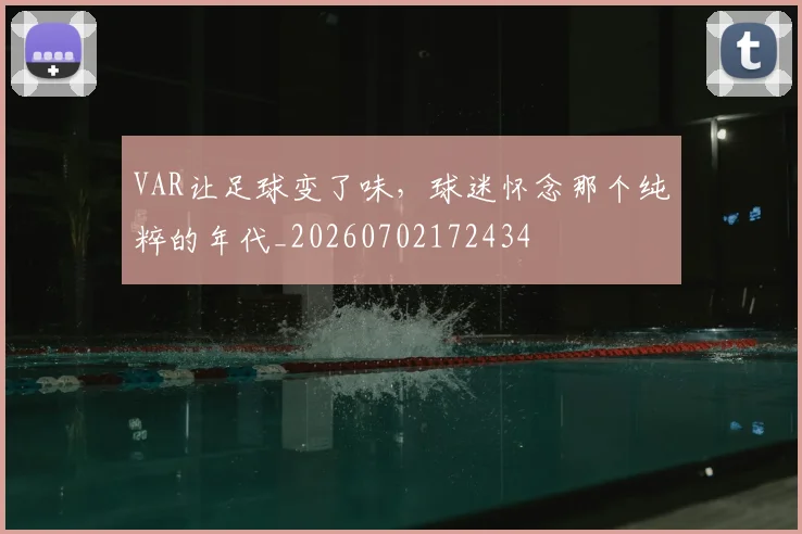 VAR让足球变了味，球迷怀念那个纯粹的年代_20260702172434