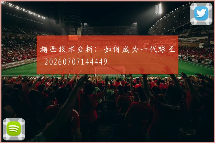 梅西技术分析：如何成为一代球王_20260707144449