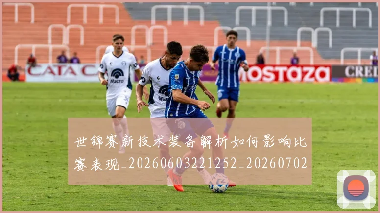 世锦赛新技术装备解析如何影响比赛表现_20260603221252_20260702201229